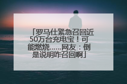 罗马仕紧急召回近50万台充电宝！可能燃烧……网友：倒是说明咋召回啊