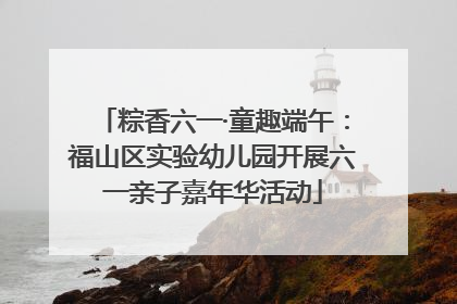 粽香六一·童趣端午：福山区实验幼儿园开展六一亲子嘉年华活动