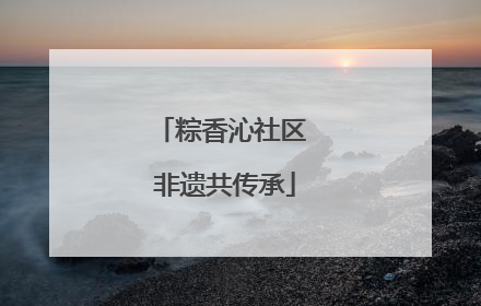 粽香沁社区 非遗共传承