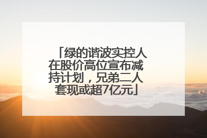 绿的谐波实控人在股价高位宣布减持计划，兄弟二人套现或超7亿元