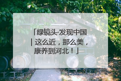 绿镜头·发现中国｜这么近，那么美，康养到河北！
