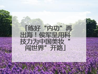 练好“内功”再出海！侯军呈用科技力为中国美妆“闯世界”开路