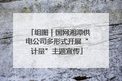 组图｜国网湘潭供电公司多形式开展“计量”主题宣传