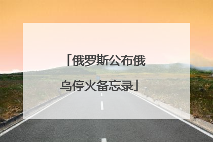 俄罗斯公布俄乌停火备忘录