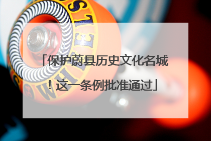 保护蔚县历史文化名城！这一条例批准通过