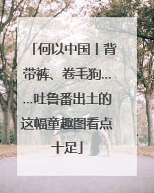 何以中国丨背带裤、卷毛狗……吐鲁番出土的这幅童趣图看点十足