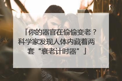 你的器官在偷偷变老？科学家发现人体内藏着两套“衰老计时器”