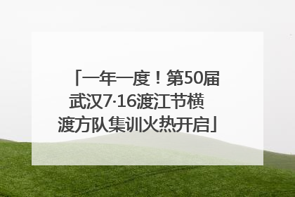一年一度！第50届武汉7·16渡江节横渡方队集训火热开启