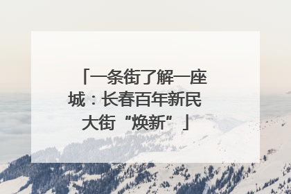 一条街了解一座城：长春百年新民大街“焕新”
