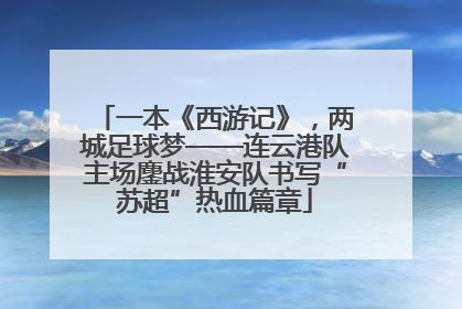 一本《西游记》，两城足球梦——连云港队主场鏖战淮安队书写“苏超”热血篇章