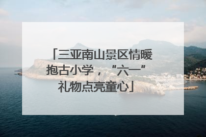三亚南山景区情暖抱古小学，“六一”礼物点亮童心