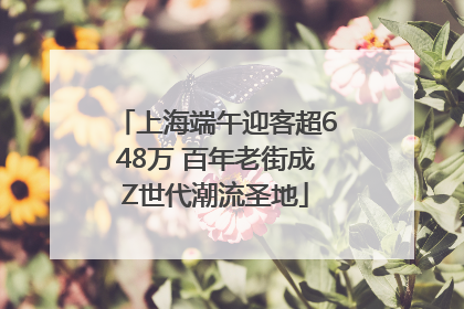 上海端午迎客超648万 百年老街成Z世代潮流圣地