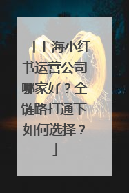 上海小红书运营公司哪家好？全链路打通下如何选择？