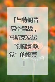 与特朗普隔空骂战，马斯克发起“创建新政党”的投票