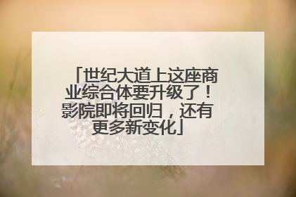 世纪大道上这座商业综合体要升级了！影院即将回归，还有更多新变化