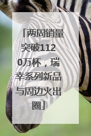 两周销量突破1120万杯，瑞幸系列新品与周边火出圈