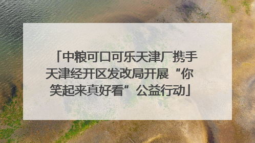 中粮可口可乐天津厂携手天津经开区发改局开展“你笑起来真好看”公益行动
