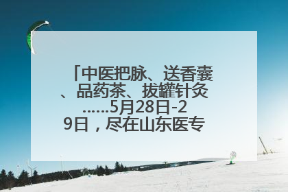 中医把脉、送香囊、品药茶、拔罐针灸……5月28日-29日，尽在山东医专附属医院中医夜市