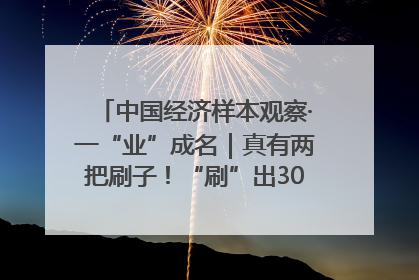 中国经济样本观察·一“业”成名｜真有两把刷子！“刷”出30亿级“颜值经济”