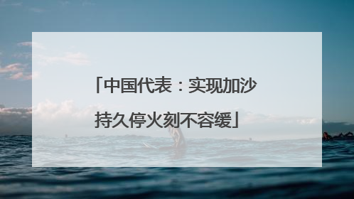 中国代表：实现加沙持久停火刻不容缓