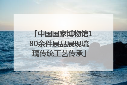 中国国家博物馆180余件展品展现琉璃传统工艺传承