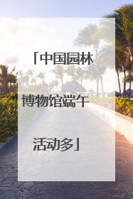 中国园林博物馆端午活动多