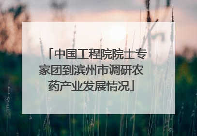 中国工程院院士专家团到滨州市调研农药产业发展情况