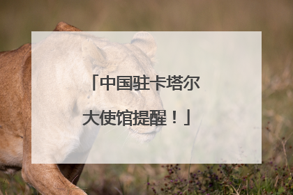 中国驻卡塔尔大使馆提醒！
