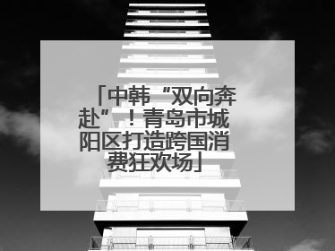 中韩“双向奔赴”！青岛市城阳区打造跨国消费狂欢场