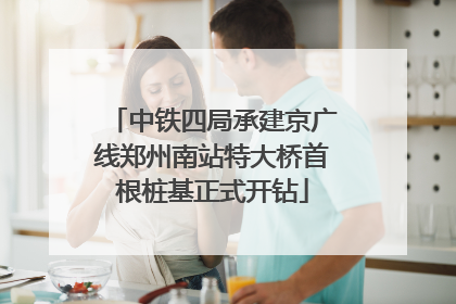 中铁四局承建京广线郑州南站特大桥首根桩基正式开钻