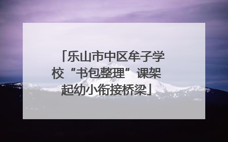 乐山市中区牟子学校“书包整理”课架起幼小衔接桥梁