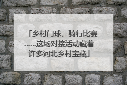 乡村门球、骑行比赛……这场对接活动藏着许多河北乡村宝藏