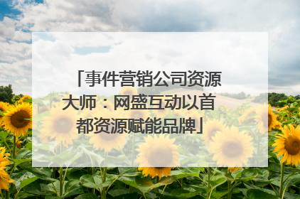 事件营销公司资源大师：网盛互动以首都资源赋能品牌
