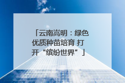 云南嵩明：绿色优质种苗培育 打开“缤纷世界”