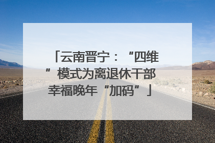 云南晋宁：“四维”模式为离退休干部幸福晚年“加码”
