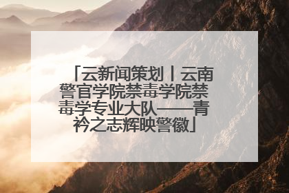 云新闻策划丨云南警官学院禁毒学院禁毒学专业大队——青衿之志辉映警徽