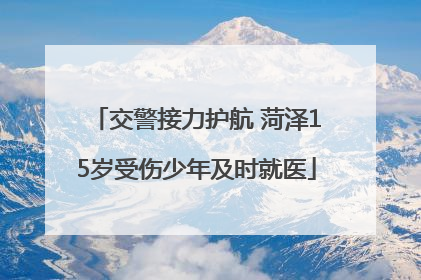 交警接力护航 菏泽15岁受伤少年及时就医
