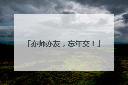 亦师亦友，忘年交！