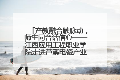 产教融合触脉动，师生同台话信心——江西应用工程职业学院走进芦溪电瓷产业园创新思政课堂