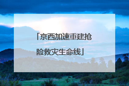 京西加速重建抢险救灾生命线