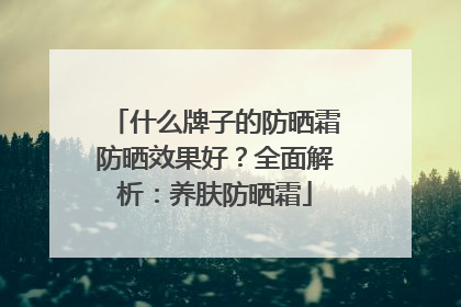 什么牌子的防晒霜防晒效果好？全面解析：养肤防晒霜