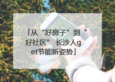 从“好房子”到“好社区” 长沙人get节能新姿势