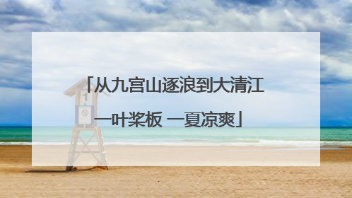从九宫山逐浪到大清江 一叶桨板 一夏凉爽