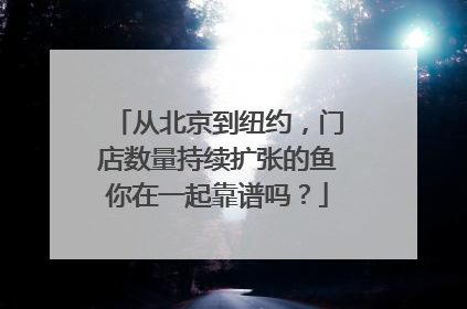 从北京到纽约，门店数量持续扩张的鱼你在一起靠谱吗？