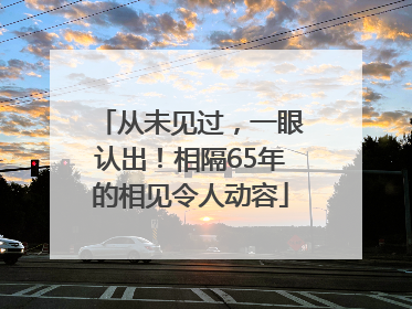 从未见过，一眼认出！相隔65年的相见令人动容