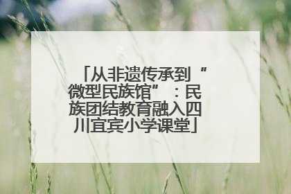 从非遗传承到“微型民族馆”：民族团结教育融入四川宜宾小学课堂