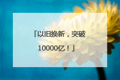 以旧换新，突破10000亿！