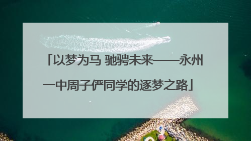 以梦为马 驰骋未来——永州一中周子俨同学的逐梦之路