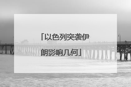 以色列突袭伊朗影响几何