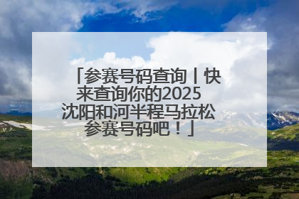 参赛号码查询丨快来查询你的2025沈阳和河半程马拉松参赛号码吧！